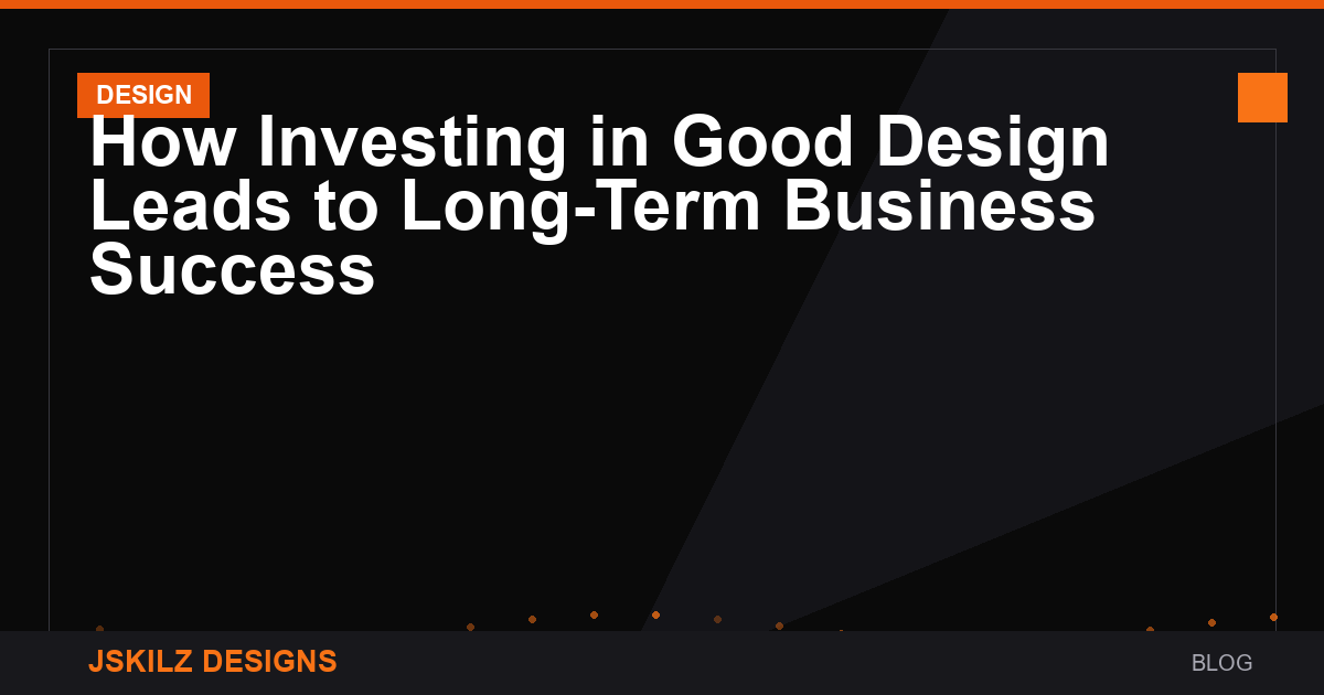 How Investing in Good Design Leads to Long-Term Business Success